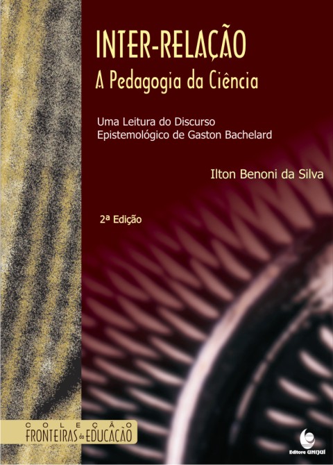 Inter-Relação, a Pedagogia da Ciência: Uma Leitura do Discurso  Epistemológico de Gaston Bachelard, Editora Unijuí - Loja Virtual